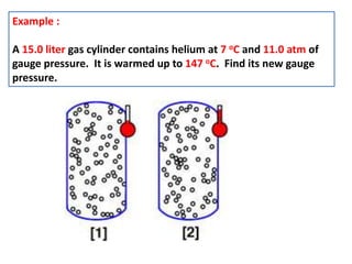 Example :
A 15.0 liter gas cylinder contains helium at 7 oC and 11.0 atm of
gauge pressure. It is warmed up to 147 oC. Find its new gauge
pressure.
 