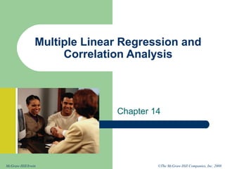 ©The McGraw-Hill Companies, Inc. 2008McGraw-Hill/Irwin
Multiple Linear Regression and
Correlation Analysis
Chapter 14
 