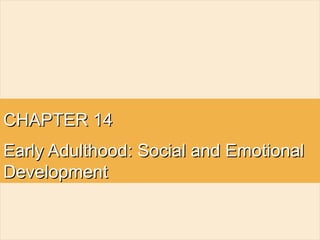 CHAPTER 14CHAPTER 14
Early Adulthood: Social and EmotionalEarly Adulthood: Social and Emotional
DevelopmentDevelopment
 