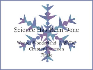 Science Has Been Done
Wynter Wonderland: A WYDC
Chapter Fourteen
Finale
 