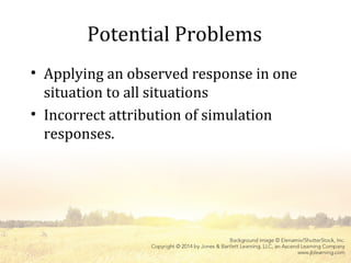 Potential Problems
• Applying an observed response in one
situation to all situations
• Incorrect attribution of simulation
responses.
 