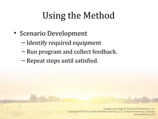 Using the Method
• Scenario Development
– Identify required equipment
– Run program and collect feedback.
– Repeat steps until satisfied.
 