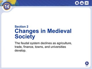 NEXT
The feudal system declines as agriculture,
trade, finance, towns, and universities
develop.
Section 2
Changes in Medieval
Society
 