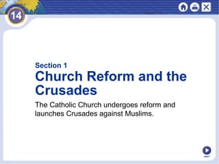 NEXT
Section 1
Church Reform and the
Crusades
The Catholic Church undergoes reform and
launches Crusades against Muslims.
 