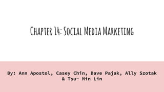 Chapter14:SocialMediaMarketing
By: Ann Apostol, Casey Chin, Dave Pajak, Ally Szotak
& Tsu- Min Lin
 