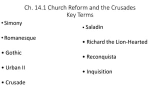Ch. 14.1 Church Reform and the Crusades
Key Terms
•Simony
•Romanesque
• Gothic
• Urban II
• Crusade
• Saladin
• Richard the Lion-Hearted
• Reconquista
• Inquisition
 