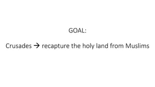 GOAL:
Crusades  recapture the holy land from Muslims
 