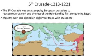 5th Crusade-1213-1221
• The 5th Crusade was an attempt by European crusaders to
reacquire Jerusalem and the rest of the Holy Land by first conquering Egypt
• Muslims won and signed an eight year truce with crusaders
 