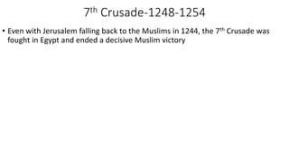 7th Crusade-1248-1254
• Even with Jerusalem falling back to the Muslims in 1244, the 7th Crusade was
fought in Egypt and ended a decisive Muslim victory
 