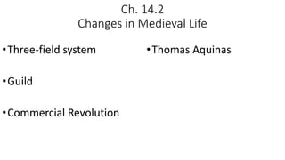 Ch. 14.2
Changes in Medieval Life
•Three-field system
•Guild
•Commercial Revolution
•Thomas Aquinas
 