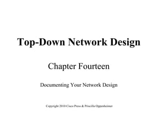 Top-Down Network Design
Chapter Fourteen
Documenting Your Network Design
Copyright 2010 Cisco Press & Priscilla Oppenheimer
 