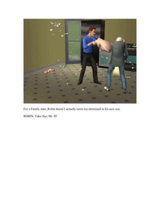 For a Family man, Robin doesn’t actually seem too interested in his new son.
ROBIN: Take that, Mr. D!
 