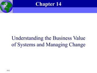 Essentials of Management Information Systems, 6e
Chapter 14 Understanding the Business Value of Systems and Managing Change
14.1
Understanding the Business Value
of Systems and Managing Change
Chapter 14
 