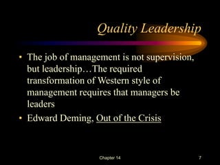 Chapter 14 7
Quality Leadership
• The job of management is not supervision,
but leadership…The required
transformation of ...
