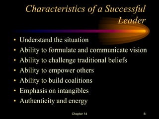 Chapter 14 8
Characteristics of a Successful
Leader
• Understand the situation
• Ability to formulate and communicate visi...
