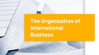 The Organization of
International
Business
 