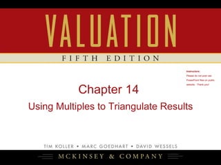 Chapter 14
Using Multiples to Triangulate Results
Instructors:
Please do not post raw
PowerPoint files on public
website. Thank you!
1
 