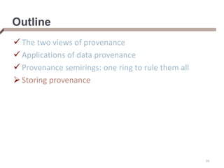 Outline
 The two views of provenance
 Applications of data provenance
 Provenance semirings: one ring to rule them all
 Storing provenance
20
 