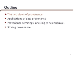 Outline
 The two views of provenance
 Applications of data provenance
 Provenance semirings: one ring to rule them all
 Storing provenance
5
 