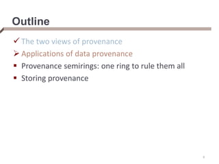 Outline
 The two views of provenance
 Applications of data provenance
 Provenance semirings: one ring to rule them all
 Storing provenance
9
 
