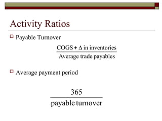 Activity Ratios
 Payable Turnover
 Average payment period
payables
trade
Average
s
inventorie
in
COGS 

turnover
payable
365
 