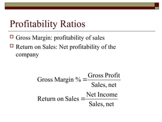 Profitability Ratios
 Gross Margin: profitability of sales
 Return on Sales: Net profitability of the
company
net
Sales,
Income
Net
Sales
on
Return
net
Sales,
Profit
Gross
%
Margin
Gross


 