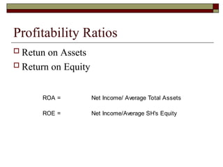 Profitability Ratios
 Retun on Assets
 Return on Equity
ROA = Net Income/ Average Total Assets
ROE = Net Income/Average SH's Equity
 