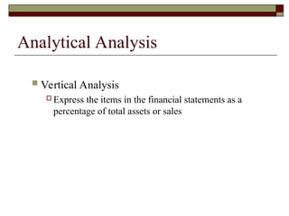 Analytical Analysis
 Vertical Analysis
 Express the items in the financial statements as a
percentage of total assets or sales
 