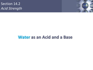 Section 14.2
Acid Strength
18
Water as an Acid and a Base
 