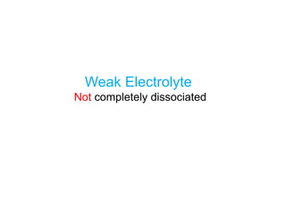 Weak Electrolyte
Not completely dissociated
 
