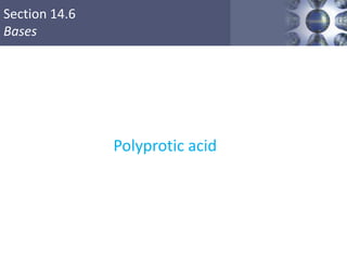 Section 14.6
Bases
Polyprotic acid
 