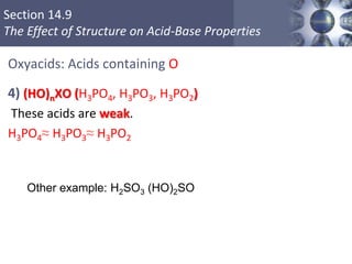 Section 14.9
The Effect of Structure on Acid-Base Properties
Oxyacids: Acids containing O
4) (HO)nXO (H3PO4, H3PO3, H3PO2)
These acids are weak.
H3PO4≈ H3PO3≈ H3PO2
Copyright © Cengage Learning. All rights reserved 72
Other example: H2SO3 (HO)2SO
 