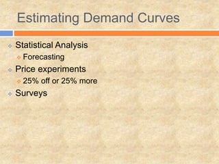 Estimating Demand Curves
 Statistical Analysis
 Forecasting
 Price experiments
 25% off or 25% more
 Surveys
 