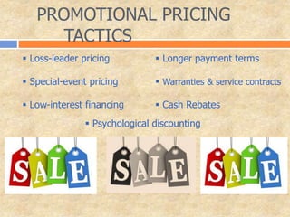 PROMOTIONAL PRICING
TACTICS
 Loss-leader pricing
 Special-event pricing
 Low-interest financing
 Longer payment terms
 Warranties & service contracts
 Cash Rebates
 Psychological discounting
 