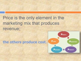 Price is the only element in the
marketing mix that produces
revenue;
the others produce cost.
 