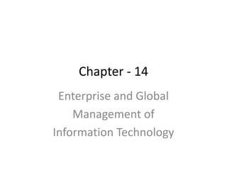 Chapter - 14
Enterprise and Global
Management of
Information Technology
 