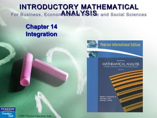 INTRODUCTORY MATHEMATICALINTRODUCTORY MATHEMATICAL
ANALYSISANALYSISFor Business, Economics, and the Life and Social Sciences
©2007 Pearson Education Asia
Chapter 14Chapter 14
IntegrationIntegration
 