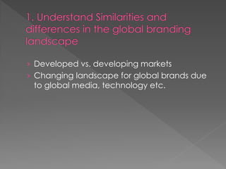 › Developed vs. developing markets
› Changing landscape for global brands due
to global media, technology etc.
 