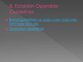  Brand guidelines i.e. logo color, logo size,
font type font size
 Operation guidelines
 