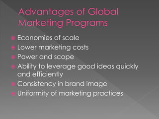  Economies of scale
 Lower marketing costs
 Power and scope
 Ability to leverage good ideas quickly
and efficiently
 Consistency in brand image
 Uniformity of marketing practices
 