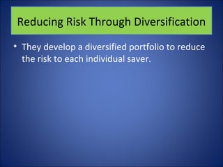 Reducing Risk Through Diversification 
• They develop a diversified portfolio to reduce 
the risk to each individual saver. 
 