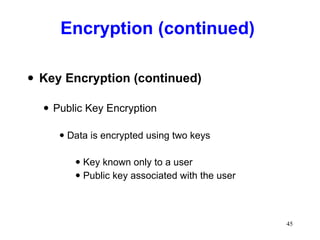 Encryption (continued)  Key Encryption (continued) Public Key Encryption Data is encrypted using two keys Key known only to a user Public key associated with the user 