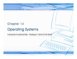 Computer Fundamentals: Pradeep K. Sinha & Priti Sinha
                       Computer Fundamentals: Pradeep K. Sinha & Priti Sinha




                  Chapter 14
           Operating Systems




Ref Page    Chapter 14: Operating Systems                     Slide 1/54
 