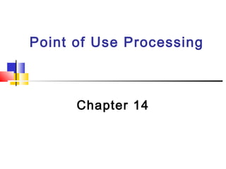 Point of Use Processing
Chapter 14
 