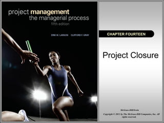 Project Closure
CHAPTER FOURTEEN
Copyright © 2011 by The McGraw-Hill Companies, Inc. All
rights reserved.
McGraw-Hill/Irwin
 