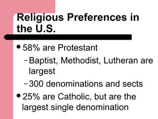 Religious Preferences in
the U.S.
58% are Protestant
– Baptist, Methodist, Lutheran are
largest
– 300 denominations and sects
25% are Catholic, but are the
largest single denomination
 