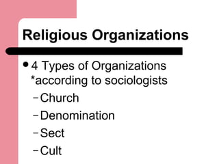 Religious Organizations
4 Types of Organizations
*according to sociologists
– Church
– Denomination
– Sect
– Cult
 