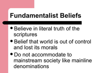 Fundamentalist Beliefs
Believe in literal truth of the
scriptures
Belief that world is out of control
and lost its moral...