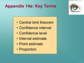 14-37
Appendix 14a: Key Terms
• Central limit theorem
• Confidence interval
• Confidence level
• Interval estimate
• Point estimate
• Proportion
 
