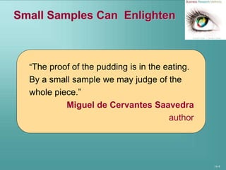 14-4
Small Samples Can Enlighten
“The proof of the pudding is in the eating.
By a small sample we may judge of the
whole piece.”
Miguel de Cervantes Saavedra
author
 